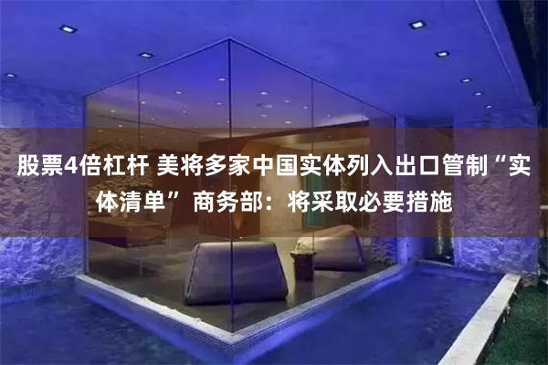 股票4倍杠杆 美将多家中国实体列入出口管制“实体清单” 商务部：将采取必要措施