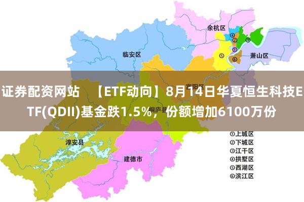 证券配资网站   【ETF动向】8月14日华夏恒生科技ETF(QDII)基金跌1.5%，份额增加6100万份