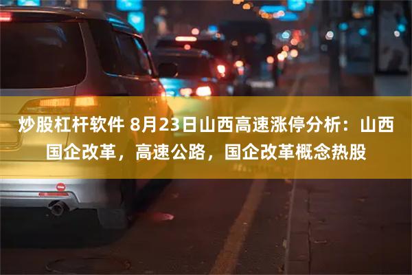 炒股杠杆软件 8月23日山西高速涨停分析：山西国企改革，高速公路，国企改革概念热股