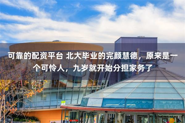 可靠的配资平台 北大毕业的完颜慧德，原来是一个可怜人，九岁就开始分担家务了