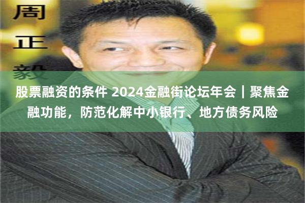 股票融资的条件 2024金融街论坛年会｜聚焦金融功能，防范化解中小银行、地方债务风险