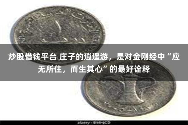 炒股借钱平台 庄子的逍遥游，是对金刚经中“应无所住，而生其心”的最好诠释