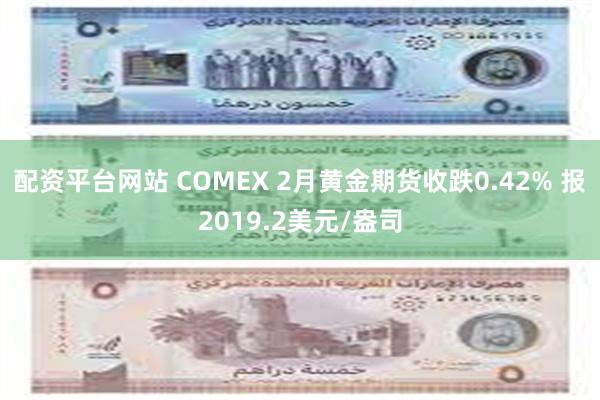 配资平台网站 COMEX 2月黄金期货收跌0.42% 报2019.2美元/盎司