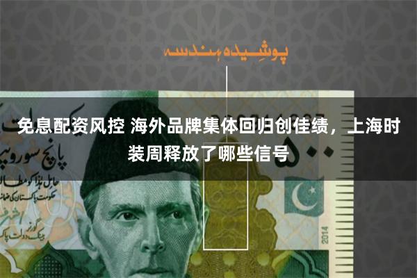免息配资风控 海外品牌集体回归创佳绩，上海时装周释放了哪些信号