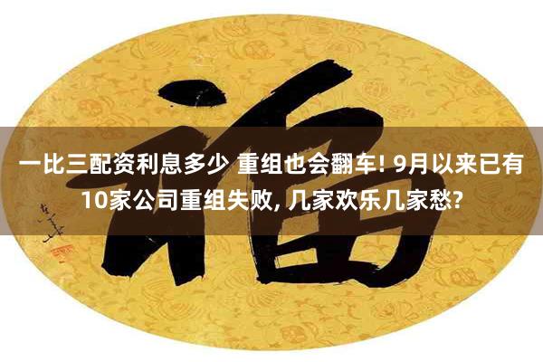 一比三配资利息多少 重组也会翻车! 9月以来已有10家公司重组失败, 几家欢乐几家愁?