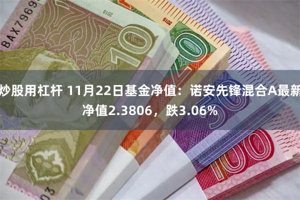 炒股用杠杆 11月22日基金净值：诺安先锋混合A最新净值2.3806，跌3.06%
