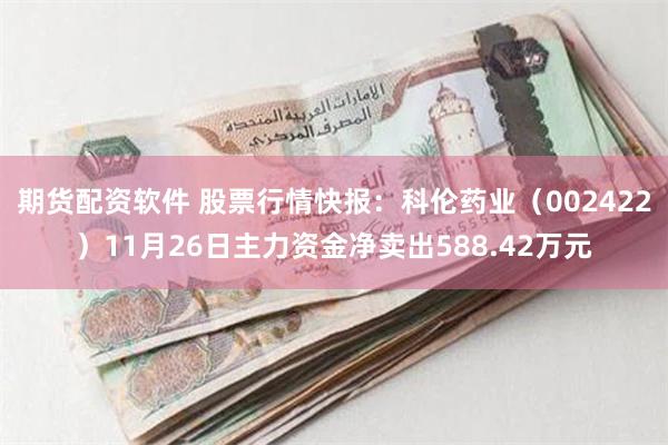 期货配资软件 股票行情快报：科伦药业（002422）11月26日主力资金净卖出588.42万元