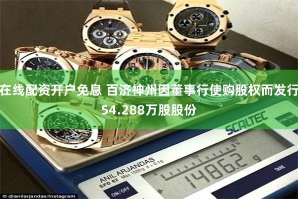 在线配资开户免息 百济神州因董事行使购股权而发行54.288万股股份