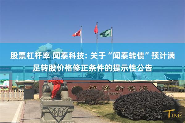股票杠杆率 闻泰科技: 关于“闻泰转债”预计满足转股价格修正条件的提示性公告
