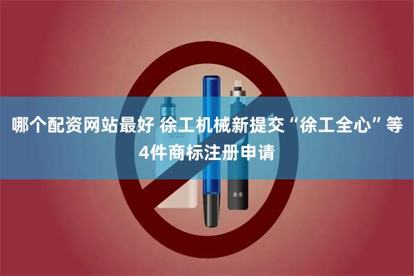 哪个配资网站最好 徐工机械新提交“徐工全心”等4件商标注册申请