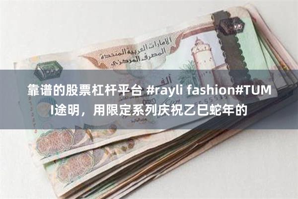 靠谱的股票杠杆平台 #rayli fashion#TUMI途明，用限定系列庆祝乙巳蛇年的