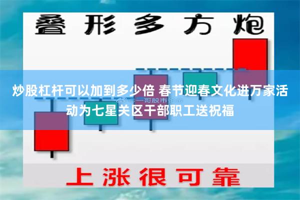 炒股杠杆可以加到多少倍 春节迎春文化进万家活动为七星关区干部职工送祝福