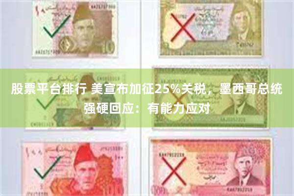 股票平台排行 美宣布加征25%关税，墨西哥总统强硬回应：有能力应对
