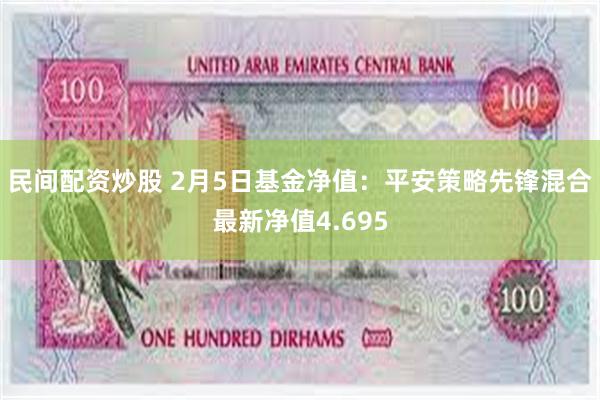 民间配资炒股 2月5日基金净值：平安策略先锋混合最新净值4.695