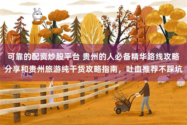 可靠的配资炒股平台 贵州的人必备精华路线攻略分享和贵州旅游纯干货攻略指南，吐血推荐不踩坑