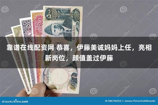 靠谱在线配资网 恭喜，伊藤美诚妈妈上任，亮相新岗位，颜值盖过伊藤