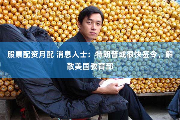 股票配资月配 消息人士：特朗普或很快签令，解散美国教育部
