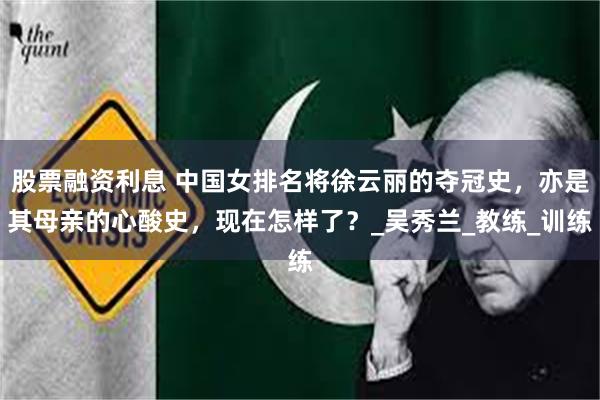 股票融资利息 中国女排名将徐云丽的夺冠史，亦是其母亲的心酸史