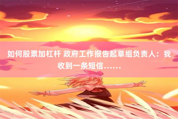 如何股票加杠杆 政府工作报告起草组负责人：我收到一条短信……