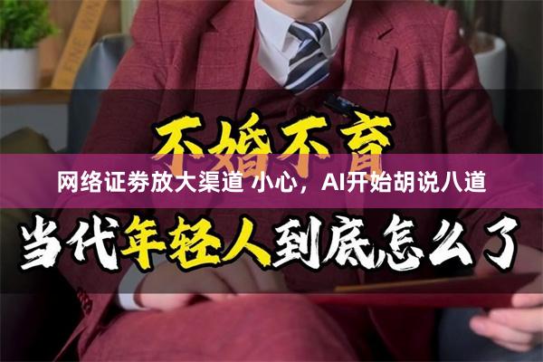 网络证劵放大渠道 小心，AI开始胡说八道