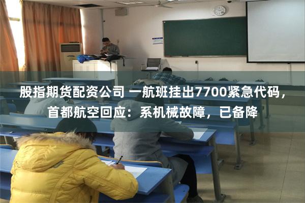 股指期货配资公司 一航班挂出7700紧急代码，首都航空回应：
