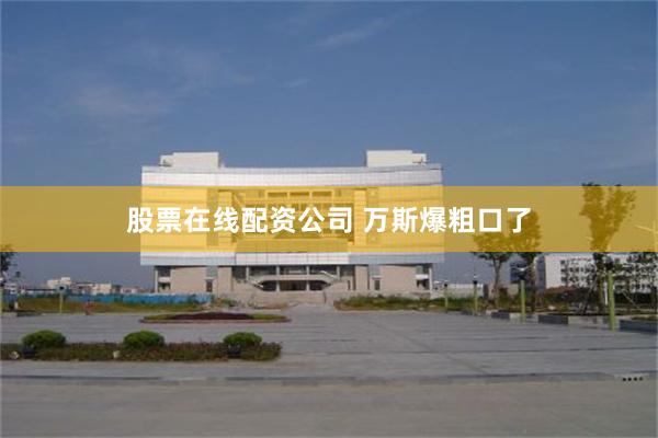 股票在线配资公司 万斯爆粗口了