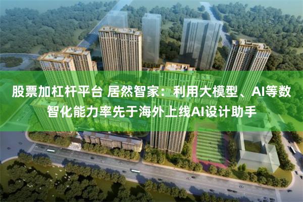 股票加杠杆平台 居然智家：利用大模型、AI等数智化能力率先于