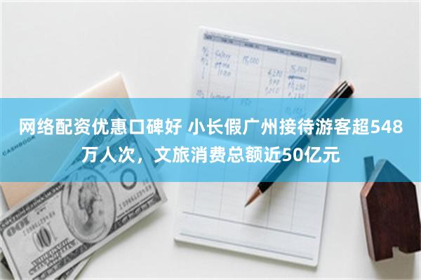 网络配资优惠口碑好 小长假广州接待游客超548万人次，文旅消