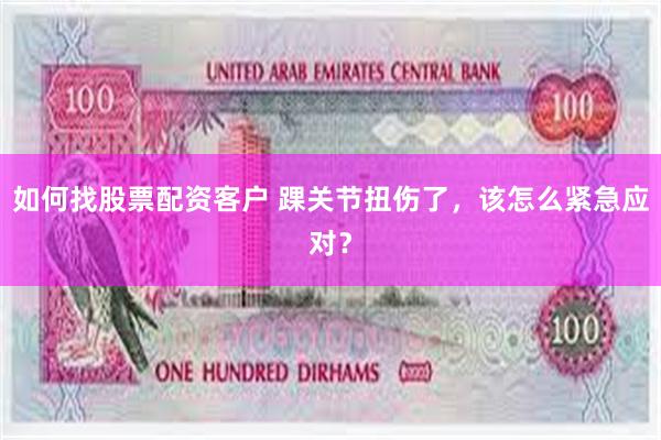 如何找股票配资客户 踝关节扭伤了，该怎么紧急应对？