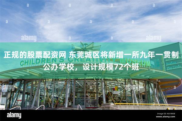 正规的股票配资网 东莞城区将新增一所九年一贯制公办学校，设计