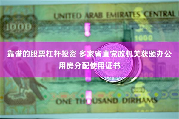 靠谱的股票杠杆投资 多家省直党政机关获颁办公用房分配使用证书