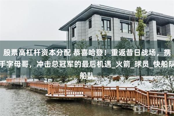 股票高杠杆资本分配 恭喜哈登！重返昔日战场，携手字母哥，冲击