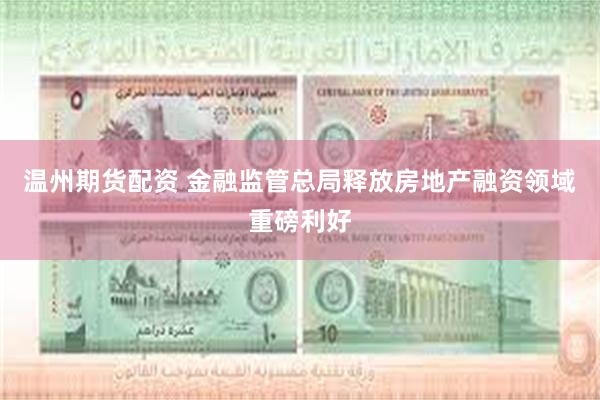 温州期货配资 金融监管总局释放房地产融资领域重磅利好