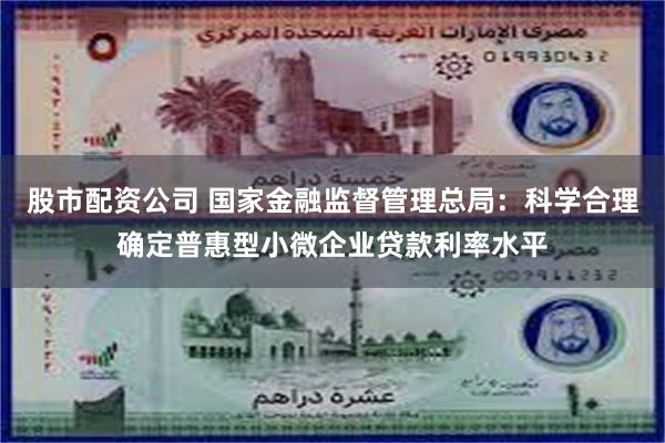 股市配资公司 国家金融监督管理总局：科学合理确定普惠型小微企