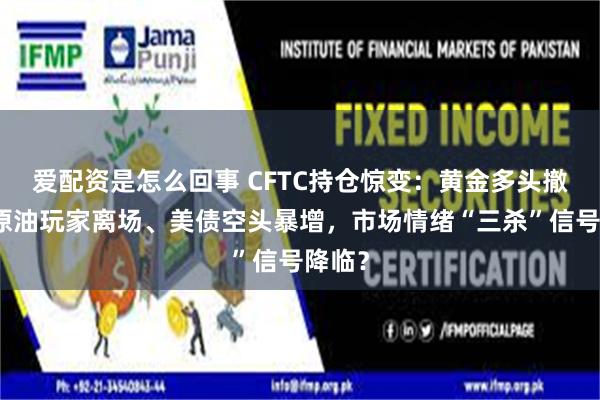 爱配资是怎么回事 CFTC持仓惊变：黄金多头撤退、原油玩家离
