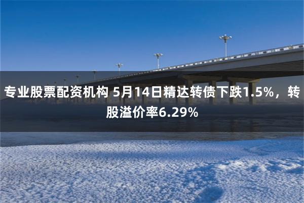 专业股票配资机构 5月14日精达转债下跌1.5%，转股溢价率