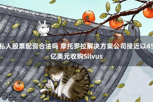 私人股票配资合法吗 摩托罗拉解决方案公司接近以45亿美元收购