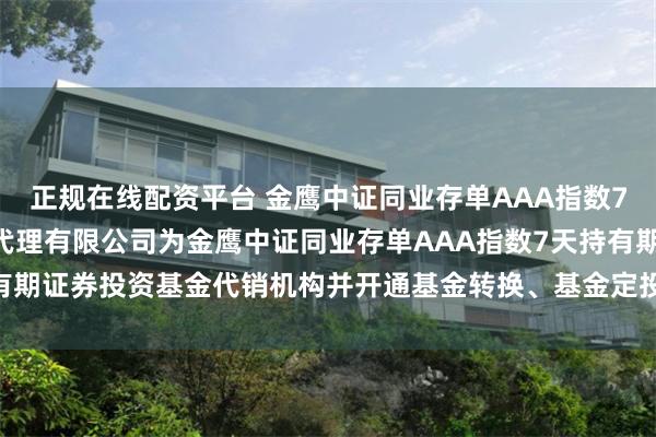 正规在线配资平台 金鹰中证同业存单AAA指数7天持有: 新增玄元保险代理有限公司为金鹰中证同业存单AAA指数7天持有期证券投资基金代销机构并开通基金转换、基金定投业务及费率优惠的公告
