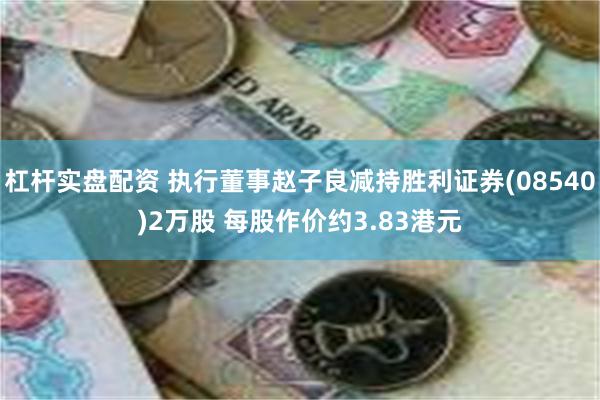 杠杆实盘配资 执行董事赵子良减持胜利证券(08540)2万股