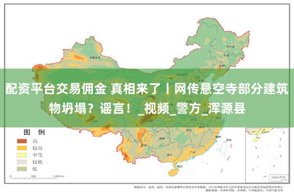 配资平台交易佣金 真相来了丨网传悬空寺部分建筑物坍塌？谣言！