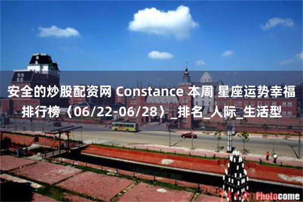 安全的炒股配资网 Constance 本周 星座运势幸福排行
