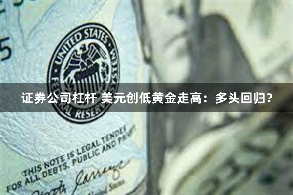 证券公司杠杆 美元创低黄金走高：多头回归？