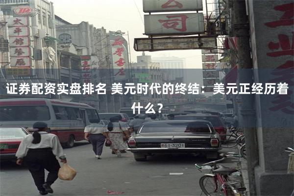 证券配资实盘排名 美元时代的终结：美元正经历着什么？