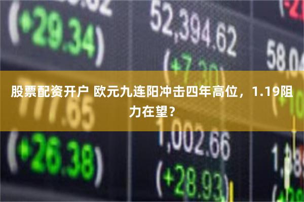 股票配资开户 欧元九连阳冲击四年高位，1.19阻力在望？