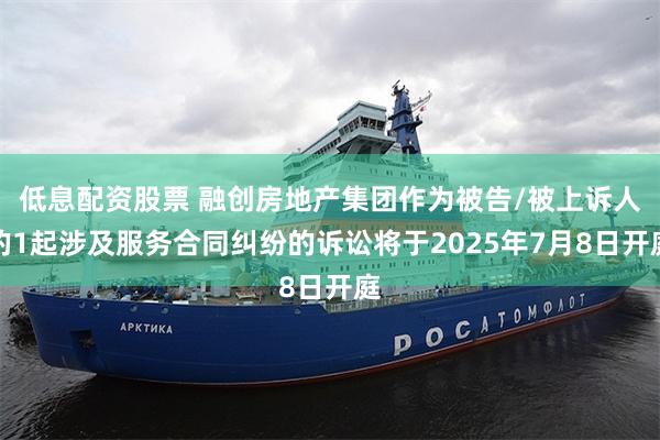 低息配资股票 融创房地产集团作为被告/被上诉人的1起涉及服务
