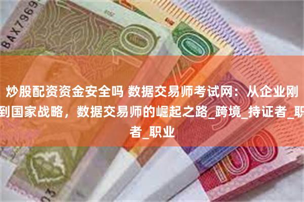 炒股配资资金安全吗 数据交易师考试网：从企业刚需到国家战略，